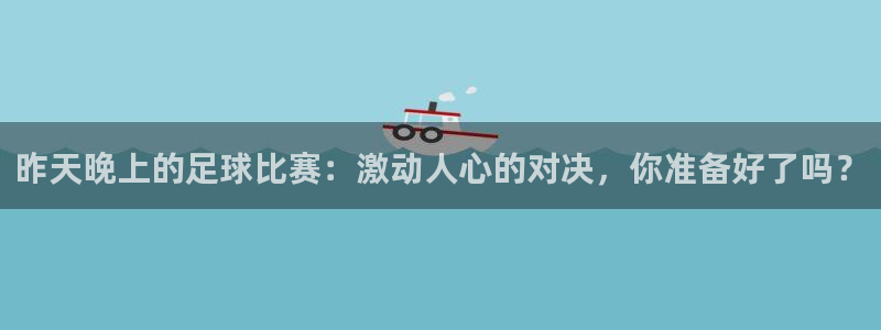 昨天晚上的足球比赛：激动人心的对决，你准备好了吗？