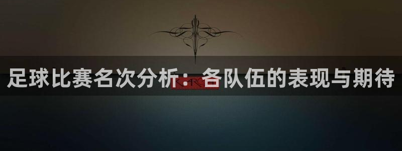足球比赛名次分析：各队伍的表现与期待
