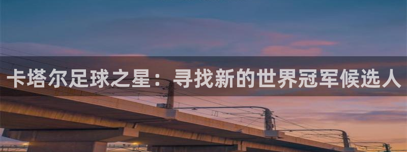  卡塔尔足球之星：寻找新的世界冠军候选人