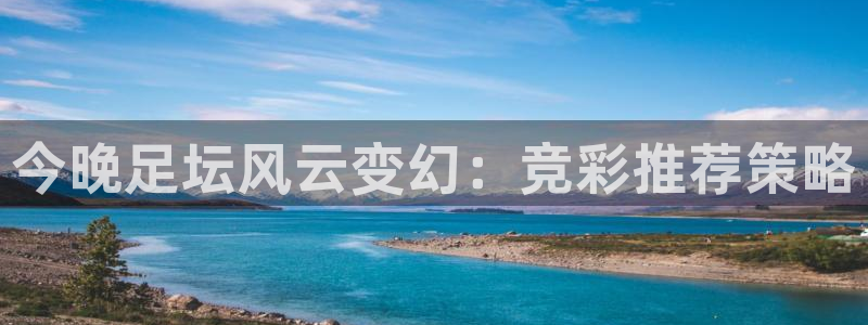  今晚足坛风云变幻：竞彩推荐策略