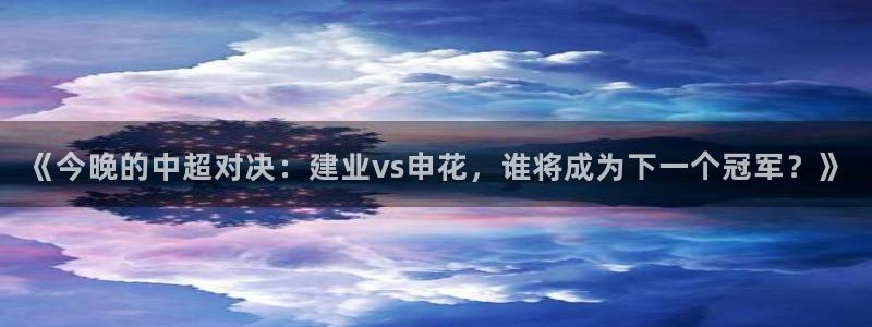 《今晚的中超对决：建业vs申花，谁将